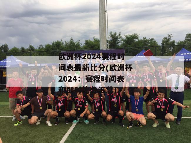 欧洲杯2024赛程时间表最新比分(欧洲杯2024：赛程时间表和即时比分汇总)