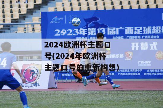 2024欧洲杯主题口号(2024年欧洲杯主题口号的重新构想)