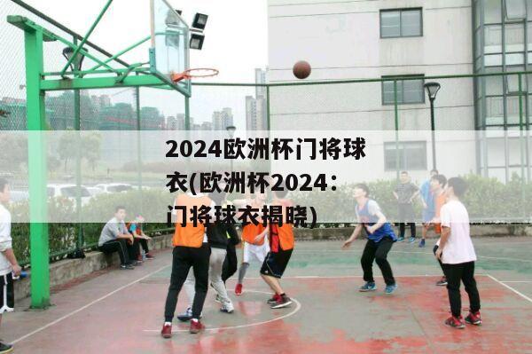 2024欧洲杯门将球衣(欧洲杯2024：门将球衣揭晓)