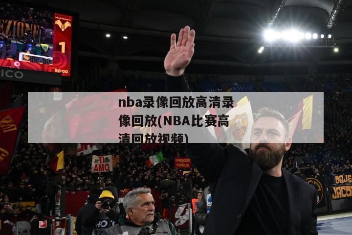 nba录像回放高清录像回放(NBA比赛高清回放视频)