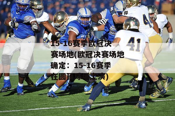 15-16赛季欧冠决赛场地(欧冠决赛场地确定：15-16赛季在圆顶球场上演)