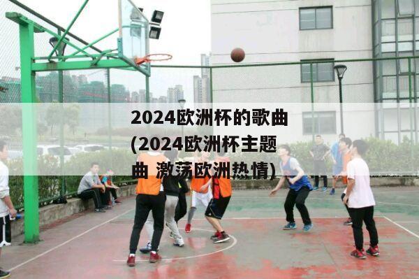 2024欧洲杯的歌曲(2024欧洲杯主题曲 激荡欧洲热情)