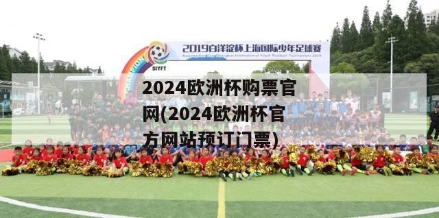 2024欧洲杯购票官网(2024欧洲杯官方网站预订门票)
