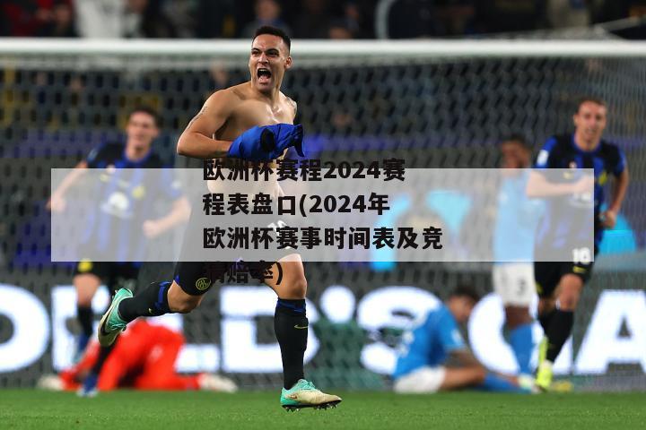 欧洲杯赛程2024赛程表盘口(2024年欧洲杯赛事时间表及竞猜赔率)